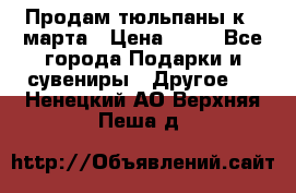 Продам тюльпаны к 8 марта › Цена ­ 35 - Все города Подарки и сувениры » Другое   . Ненецкий АО,Верхняя Пеша д.